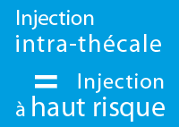 Injection intra-thécale = Injection à haut risque